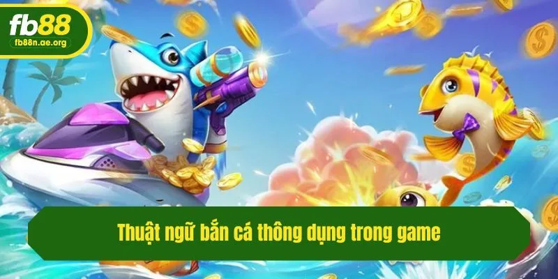 Thuật ngữ bắn cá thông dụng trong game